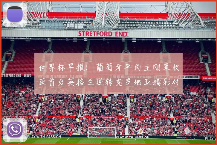 世界杯早报：葡萄牙平民主刚果收获首分英格兰逆转克罗地亚精彩对决