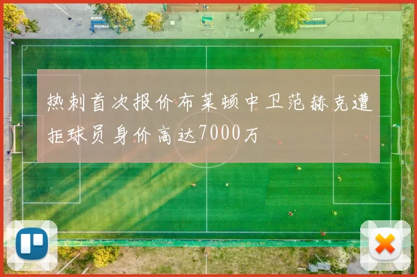 热刺首次报价布莱顿中卫范赫克遭拒球员身价高达7000万