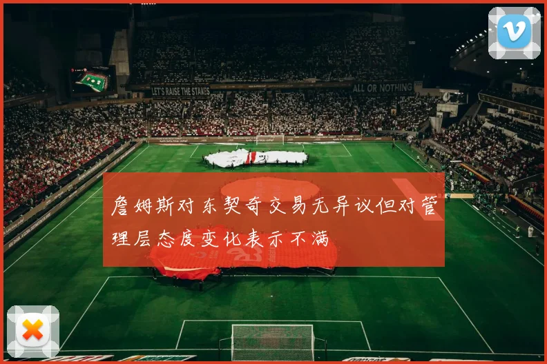 詹姆斯对东契奇交易无异议但对管理层态度变化表示不满