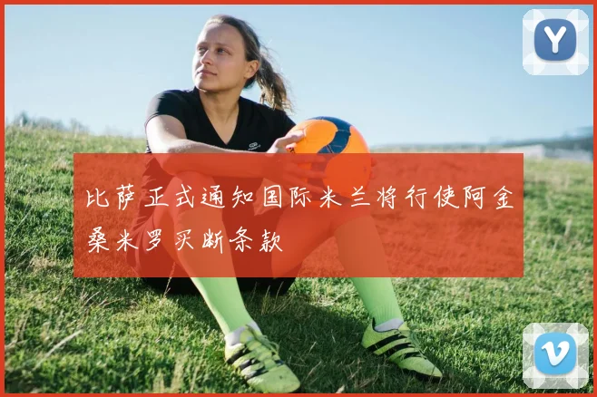 比萨正式通知国际米兰将行使阿金桑米罗买断条款