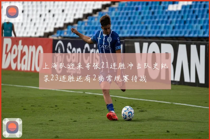 上海队迎来夸张21连胜冲击队史纪录23连胜还有2场常规赛待战