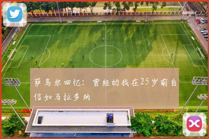 萨乌尔回忆：曾经的我在25岁前自信如马拉多纳