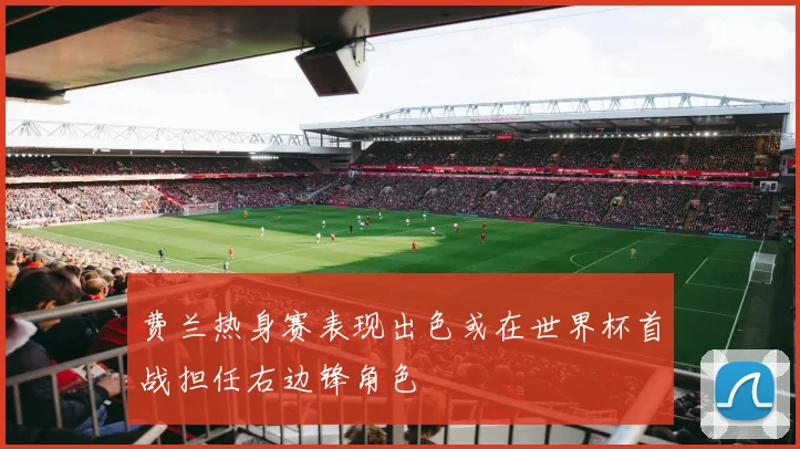 费兰热身赛表现出色或在世界杯首战担任右边锋角色