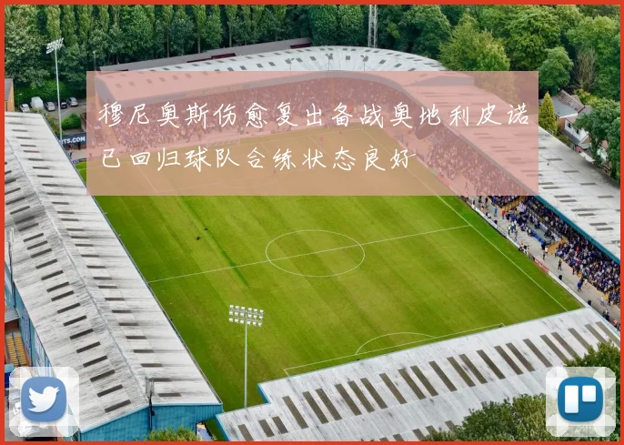 穆尼奥斯伤愈复出备战奥地利皮诺已回归球队合练状态良好
