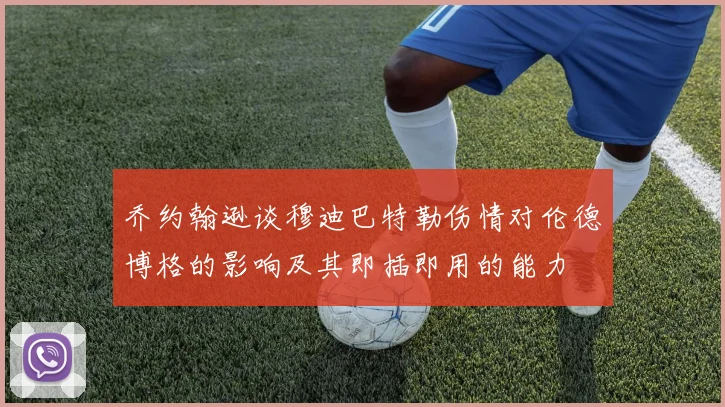 乔约翰逊谈穆迪巴特勒伤情对伦德博格的影响及其即插即用的能力