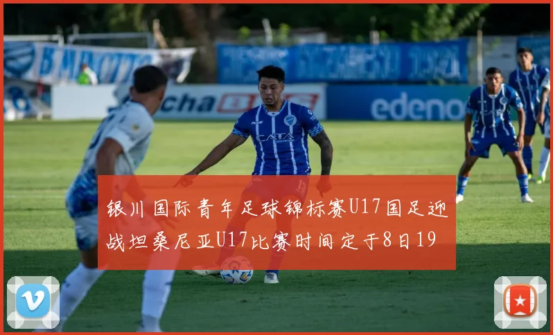 银川国际青年足球锦标赛U17国足迎战坦桑尼亚U17比赛时间定于8日19点35分