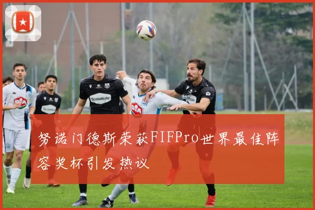 努诺门德斯荣获FIFPro世界最佳阵容奖杯引发热议